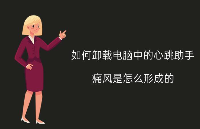 如何卸载电脑中的心跳助手 痛风是怎么形成的？如何降低尿酸？